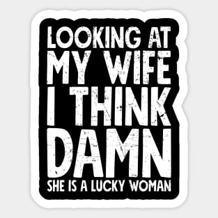 Looking at my wife I think damn she is a lucky woman Sticker